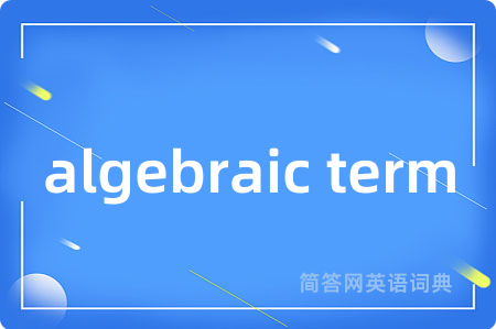 algebraic term是什么意思,algebraic term的中文翻译 algebraic term