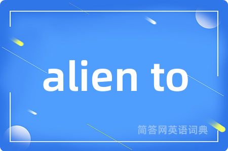 alien to是什么意思,alien to的中文翻译 alien to