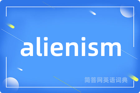 alienism是什么意思,alienism的中文翻译 alienism