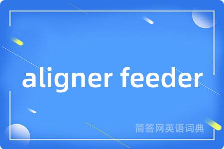 aligner feeder是什么意思,aligner feeder的中文翻译 aligner feeder