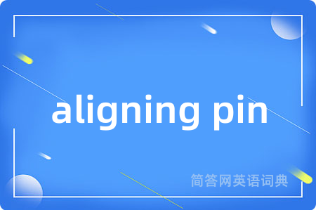 aligning pin是什么意思,aligning pin的中文翻译 aligning pin