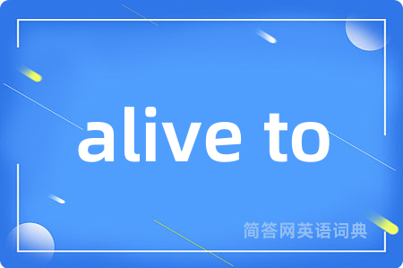 alive to