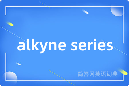 alkyne series是什么意思,alkyne series的中文翻译 alkyne series