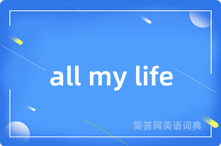 all my life是什么意思,all my life的中文翻译 all my life