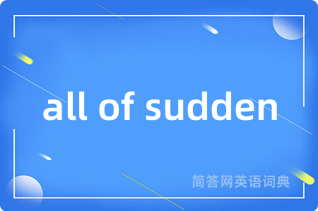 all of sudden是什么意思,all of sudden的中文翻译 all of sudden