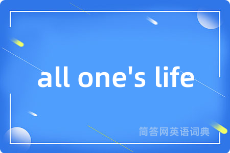 all one's life