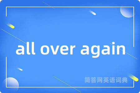 all over again是什么意思,all over again的中文翻译 all over again