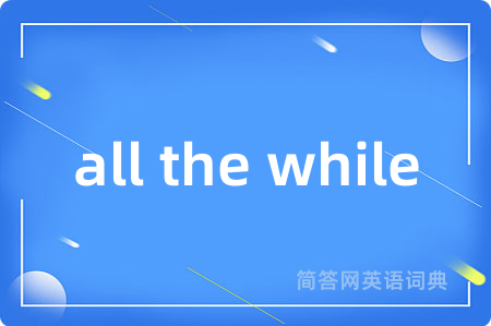 all the while