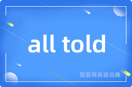 all told是什么意思,all told的中文翻译 all told