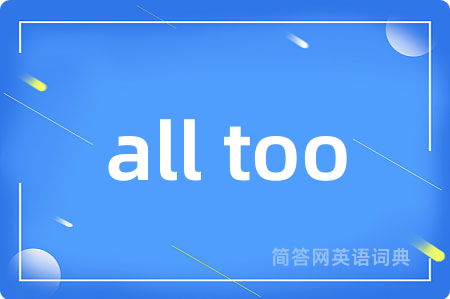all too是什么意思,all too的中文翻译 all too