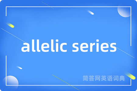 allelic series是什么意思,allelic series的中文翻译 allelic series