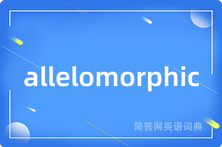 allelomorphic是什么意思,allelomorphic的中文翻译 allelomorphic