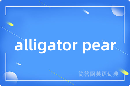 alligator pear是什么意思,alligator pear的中文翻译 alligator pear