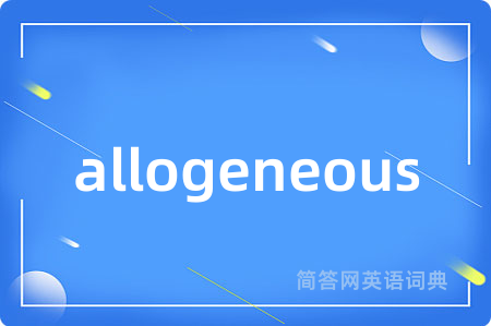 allogeneous是什么意思,allogeneous的中文翻译 allogeneous