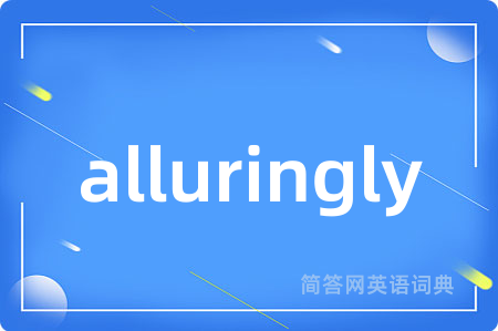alluringly是什么意思,alluringly的中文翻译 alluringly
