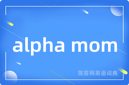 alpha mom是什么意思,alpha mom的中文翻译 alpha mom
