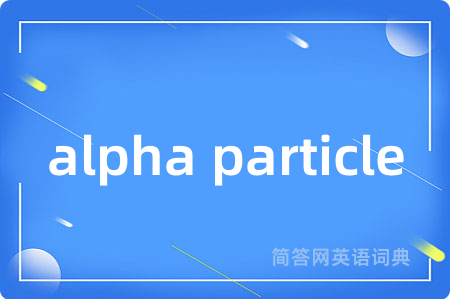 alpha particle是什么意思,alpha particle的中文翻译 alpha particle