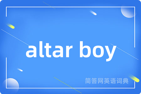 altar boy是什么意思,altar boy的中文翻译 altar boy