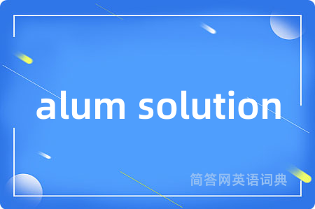 alum solution是什么意思,alum solution的中文翻译 alum solution
