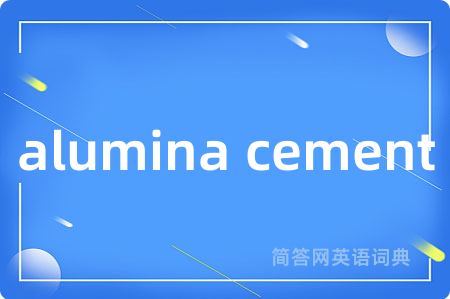 alumina cement是什么意思,alumina cement的中文翻译 alumina cement