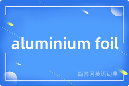 aluminium foil是什么意思,aluminium foil的中文翻译 aluminium foil