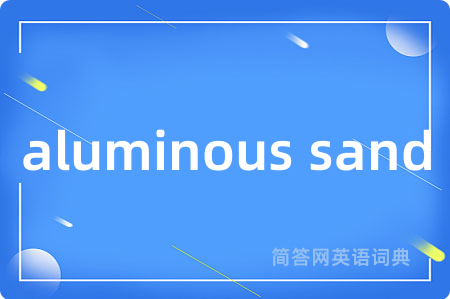 aluminous sand是什么意思,aluminous sand的中文翻译 aluminous sand
