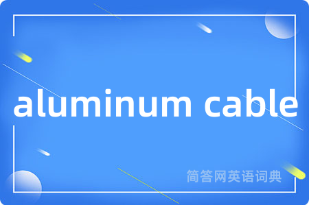 aluminum cable是什么意思,aluminum cable的中文翻译 aluminum cable