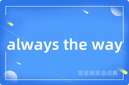 always the way是什么意思,always the way的中文翻译 always the way