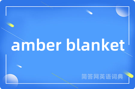 amber blanket是什么意思,amber blanket的中文翻译 amber blanket