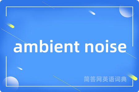 ambient noise是什么意思,ambient noise的中文翻译 ambient noise