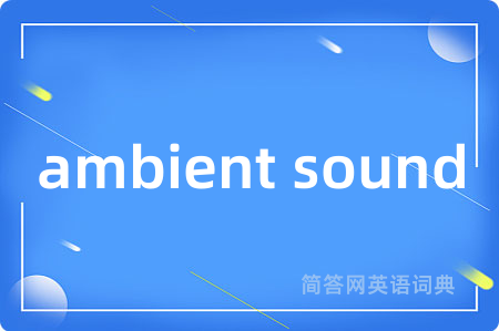 ambient sound是什么意思,ambient sound的中文翻译 ambient sound