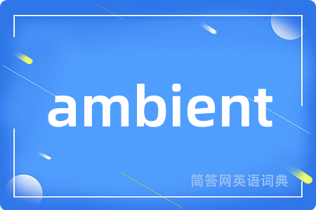 ambient是什么意思,ambient的中文翻译 ambient
