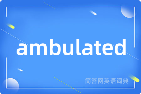 ambulated是什么意思,ambulated的中文翻译 ambulated
