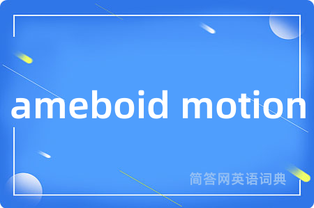 ameboid motion是什么意思,ameboid motion的中文翻译 ameboid motion