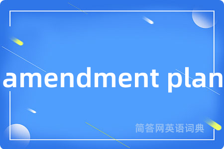 amendment plan是什么意思,amendment plan的中文翻译 amendment plan