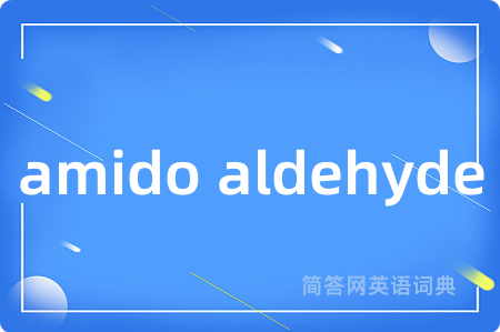 amido aldehyde是什么意思,amido aldehyde的中文翻译 amido aldehyde