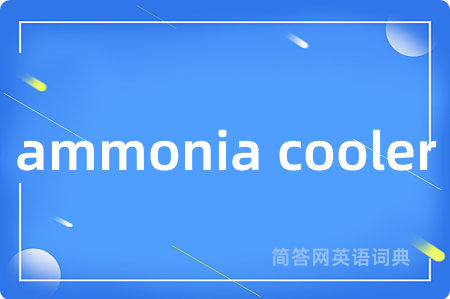 ammonia cooler是什么意思,ammonia cooler的中文翻译 ammonia cooler