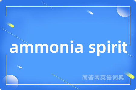 ammonia spirit是什么意思,ammonia spirit的中文翻译 ammonia spirit