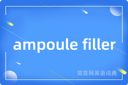 ampoule filler是什么意思,ampoule filler的中文翻译 ampoule filler