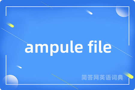 ampule file是什么意思,ampule file的中文翻译 ampule file