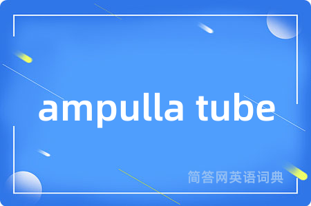 ampulla tube是什么意思,ampulla tube的中文翻译 ampulla tube
