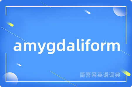 amygdaliform是什么意思,amygdaliform的中文翻译 amygdaliform