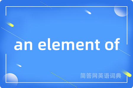 an element of是什么意思,an element of的中文翻译 an element of