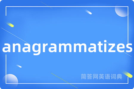 anagrammatizes是什么意思,anagrammatizes的中文翻译 anagrammatizes