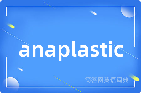anaplastic是什么意思,anaplastic的中文翻译 anaplastic