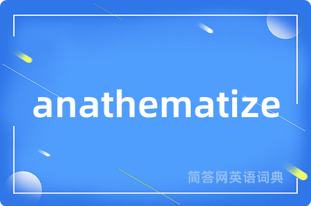 anathematize是什么意思,anathematize的中文翻译 anathematize