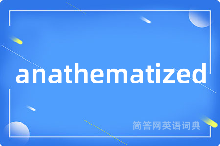 anathematized是什么意思,anathematized的中文翻译 anathematized