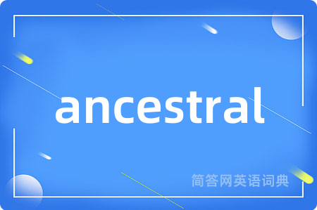 ancestral是什么意思,ancestral的中文翻译 ancestral