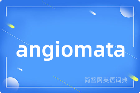 angiomata是什么意思,angiomata的中文翻译 angiomata