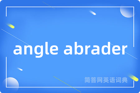 angle abrader是什么意思,angle abrader的中文翻译 angle abrader
